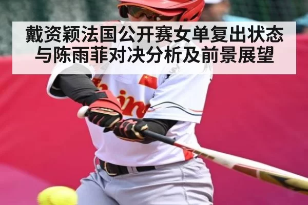 戴资颖法国公开赛女单复出状态与陈雨菲对决分析及前景展望